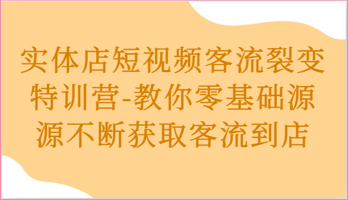 实体店短视频客流裂变特训营-教你零基础源源不断获取客流到店-沐颜网创资源