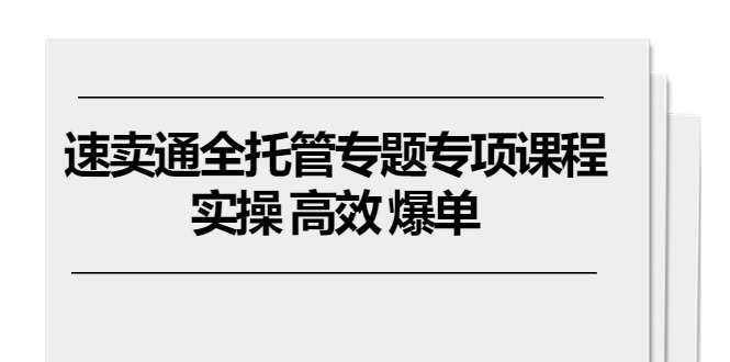速卖通全托管专题专项课程，实操 高效 爆单-沐颜网创资源