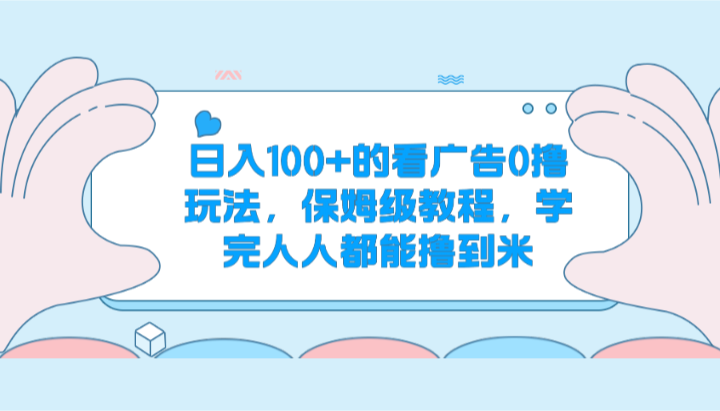 日入100+的看广告0撸玩法，保姆级教程，学完人人都能撸到米-沐颜网创资源