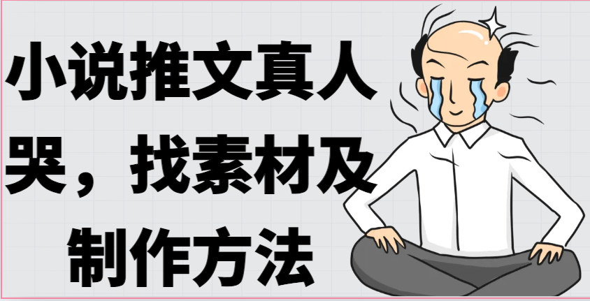 小说推文真人出镜哭，找素材及制作方法-沐颜网创资源
