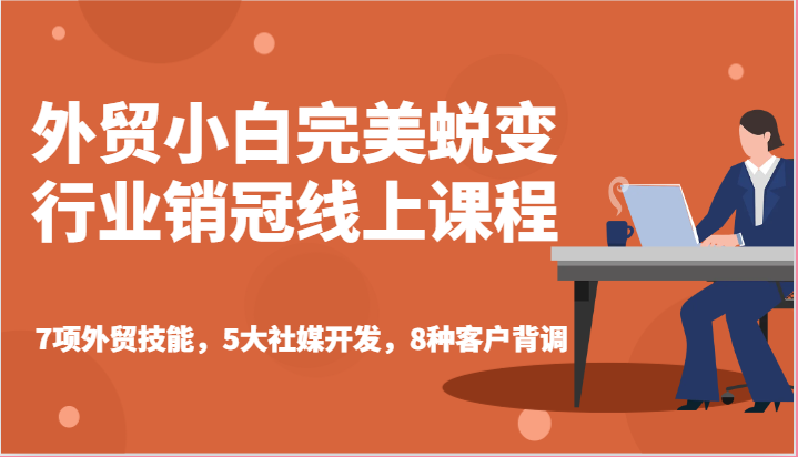 外贸小白完美蜕变行业销冠线上课程-7项外贸技能，5大社媒开发，8种客户背调-沐颜网创资源