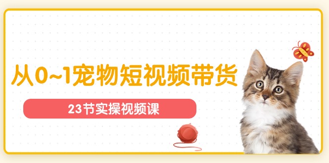 宠物行业从0~1宠物短视频带货实操课-沐颜网创资源