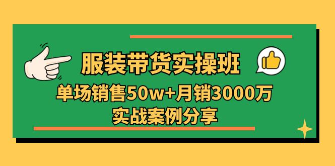 服装带货实操培训班：单场销售50w+月销3000万实战案例分享-沐颜网创资源