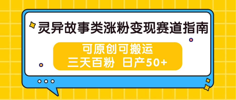 灵异故事类涨粉变现赛道指南，可原创可搬运，三天百粉 日产50+-沐颜网创资源