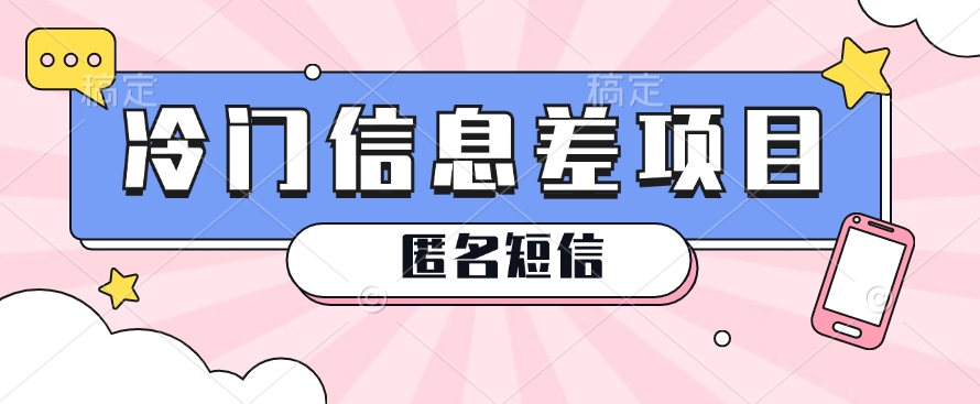 利用信息差操作的冷门赚钱项目，揭秘“匿名短信”日赚几十几百的玩法-沐颜网创资源