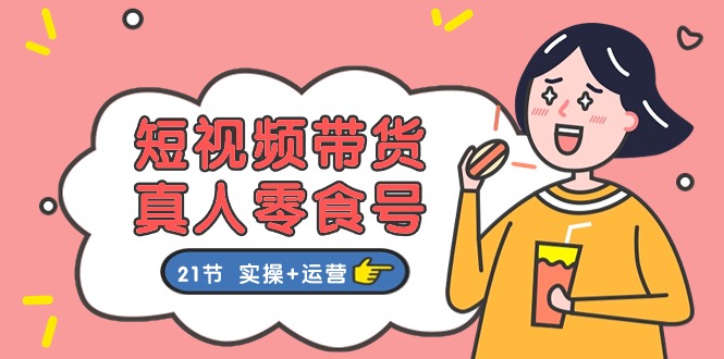 短视频带货&真人零食号：更全面的零食带货教程-沐颜网创资源