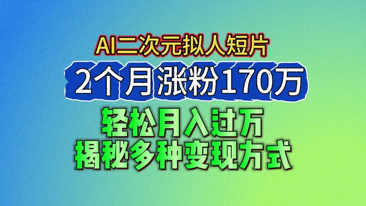2024最新蓝海AI生成二次元拟人短片，2个月涨粉170万，轻松月入过万，揭秘多种变现方式-沐颜网创资源