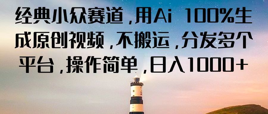 经典小众赛道，用Ai 100%生成原创视频，不搬运，分发多个平台，操作简单，日入1000+-沐颜网创资源
