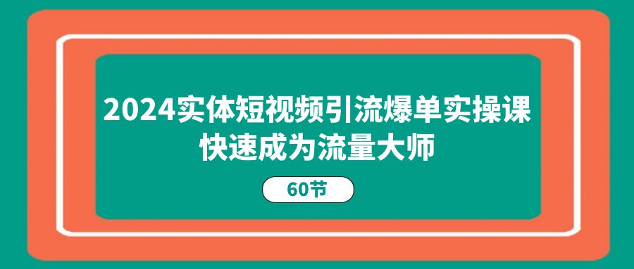 2024实体线短视频营销打造爆款实操课，快速成为总流量高手-沐颜网创资源