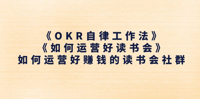 《OKR自律工作法》＋《如何运营好读书会》怎么运营好赚钱的读书分享会社群营销-沐颜网创资源