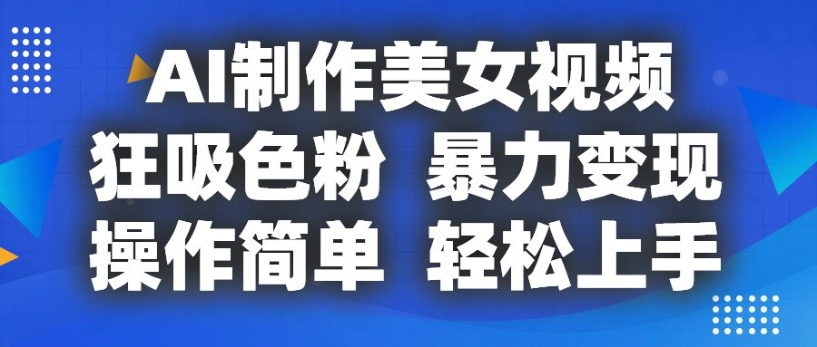 AI制作美女视频，狂吸色粉，暴力变现，操作简单，小白也能轻松上手-沐颜网创资源