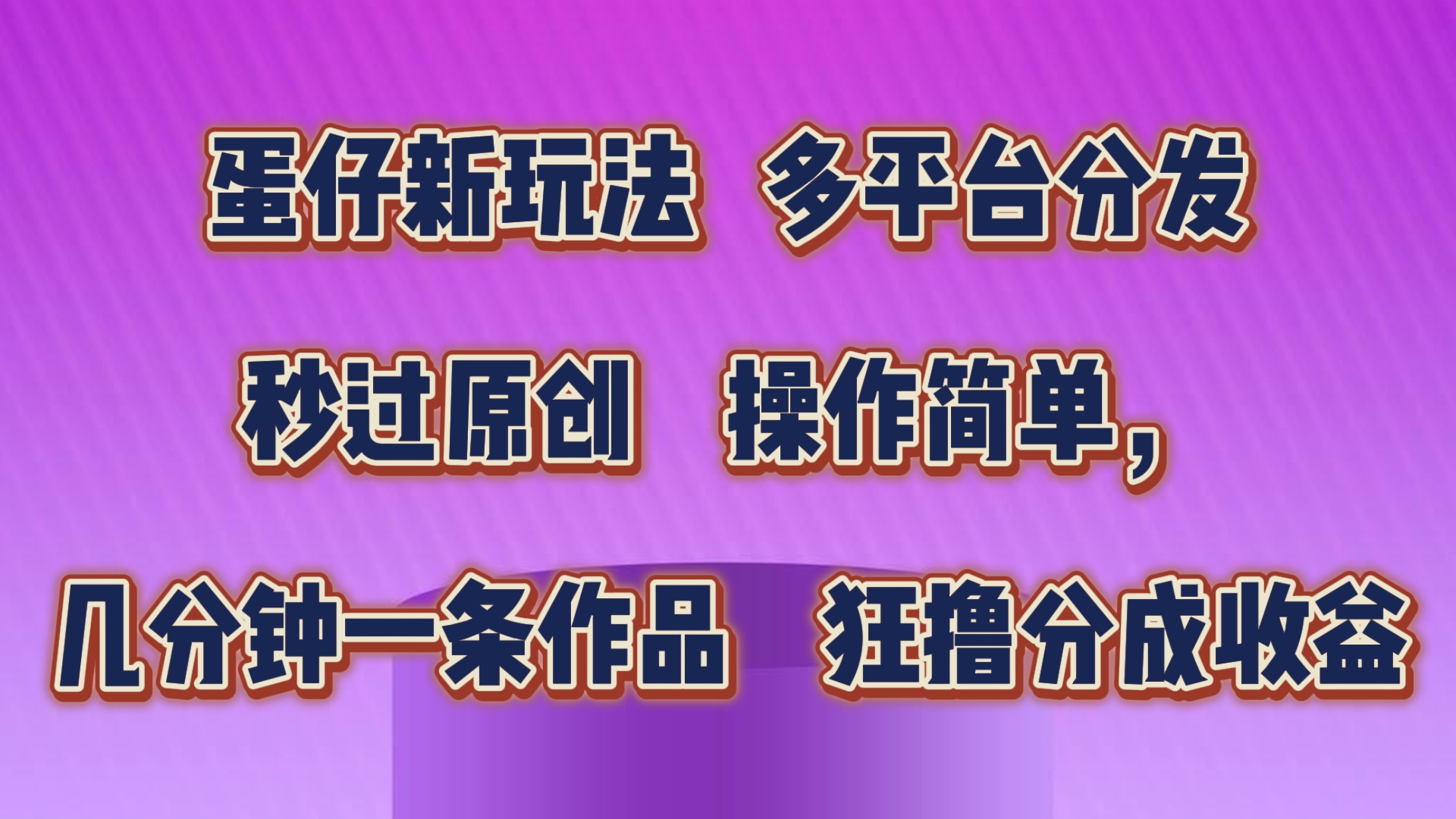 蛋仔新模式，多平台分发，秒过原创设计，使用方便，数分钟一条著作，狂撸分为盈利-沐颜网创资源