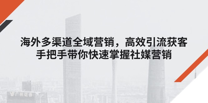 国外多种渠道全域营销，高效率引流方法拓客，从零陪你快速上手社媒营销-中创网_分享中创网创业资讯_最新网络项目资源-沐颜网创资源
