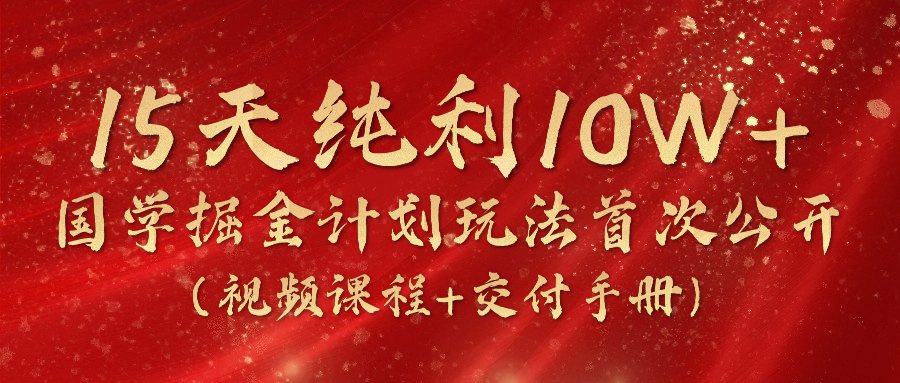 《国学掘金计划2024》实战教学短视频，15天净利10W -中创网_分享中创网创业资讯_最新网络项目资源-沐颜网创资源