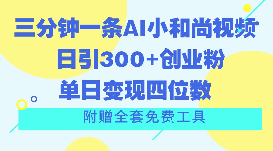 三分钟一条AI小和尚视频 ，日引300 自主创业粉。单日转现四位数 ，附送整套完全免费专用工具-沐颜网创资源