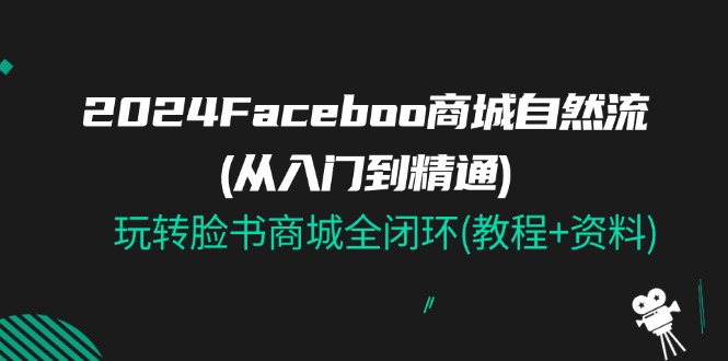 2024Faceboo 商城系统自然流(实用教程)，玩扭头书商城系统全闭环(实例教程 材料)-沐颜网创资源