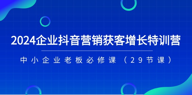 2024企业抖音营销拓客提高夏令营，中小型企业老总必修课程-中创网_分享中创网创业资讯_最新网络项目资源-沐颜网创资源