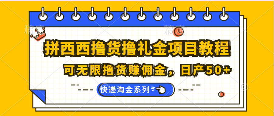 拼西西撸货撸礼金项目教程；可无限撸货赚佣金，日产50+-沐颜网创资源