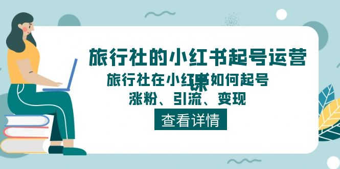 旅行社的小红书起号运营课，旅行社在小红书如何起号、涨粉、引流、变现-沐颜网创资源