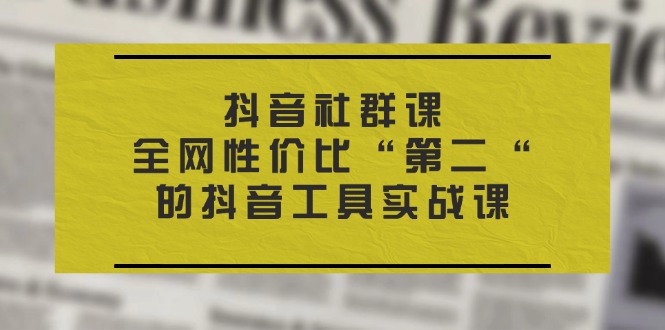 抖音视频社群营销课，各大网站性价比高“第二“的抖音专用工具实战演练课-沐颜网创资源