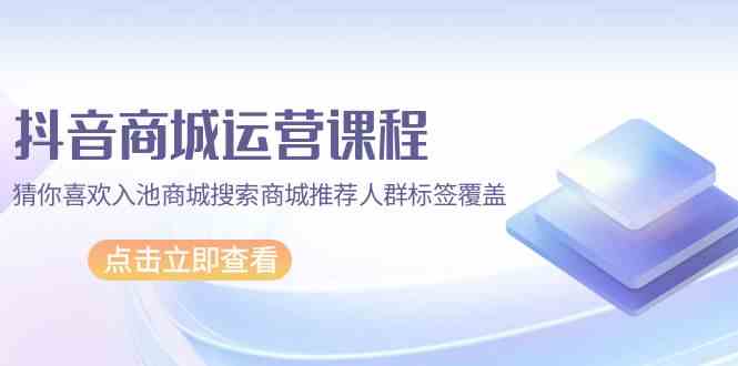 抖音商城营销课程，热门推荐入池商城系统检索商城系统强烈推荐精准人群遮盖-沐颜网创资源