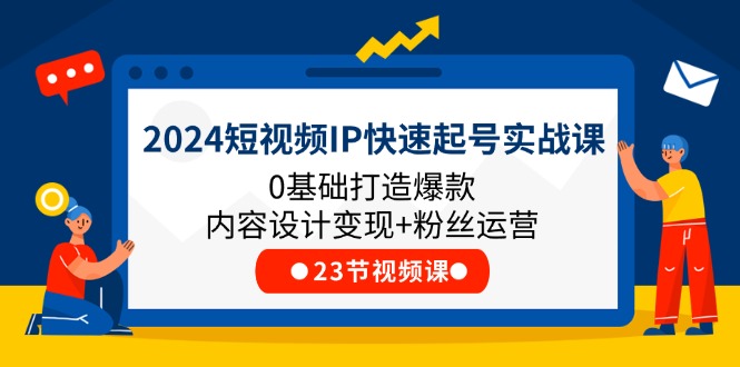 2024小视频IP迅速养号实战演练课，0基本推出爆款设计思路转现 粉丝营销(23节)-沐颜网创资源