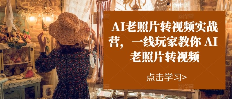 AI老照片转视频实操训练营，一线玩家教你AI老照片转视频-沐颜网创资源