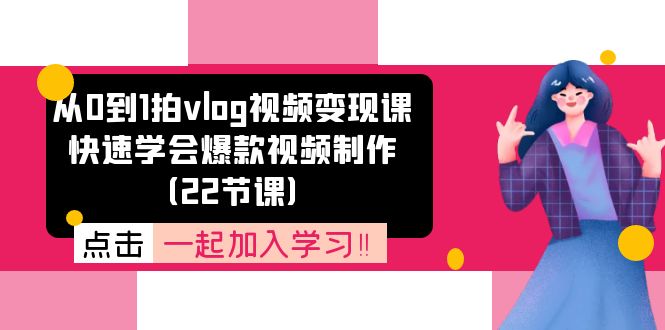 从0到1拍vlog视频变现课：迅速懂得爆款短视频制做-沐颜网创资源