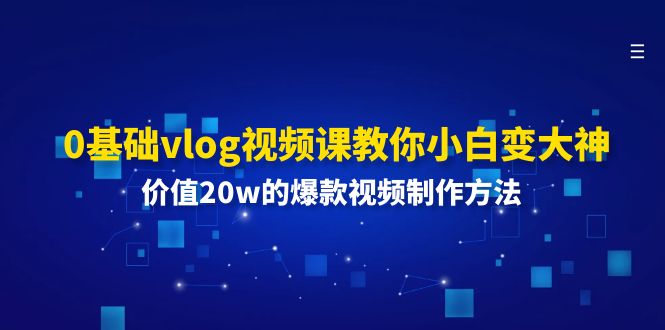 0基础vlog视频课教你小白变大神：价值20w的爆款视频制作方法-沐颜网创资源