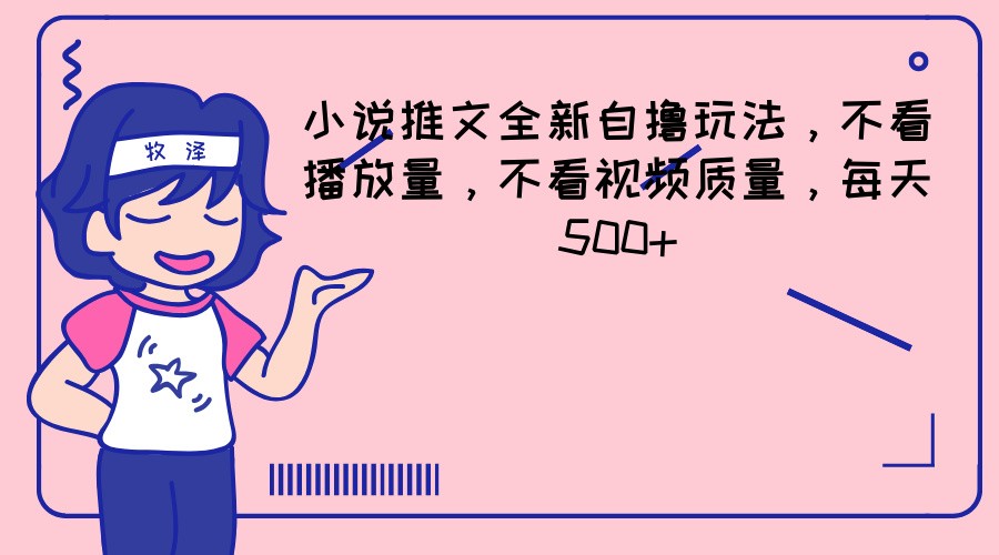 小说推文全新升级自撸游戏玩法，不要看播放率，不要看视频清晰度，每日500-沐颜网创资源