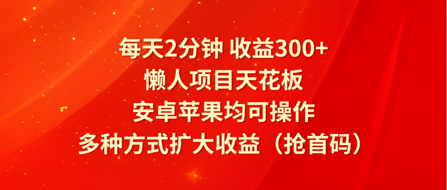 每天2分钟收益300+，懒人项目天花板，安卓苹果均可操作，多种方式扩大收益-沐颜网创资源