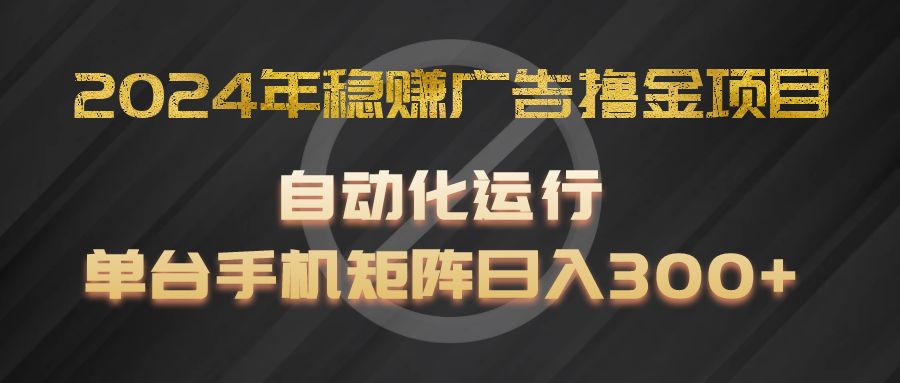 2024年稳赢广告宣传撸金新项目，全过程自动化技术运作，每台手机直接能够引流矩阵实际操作，日入300-沐颜网创资源