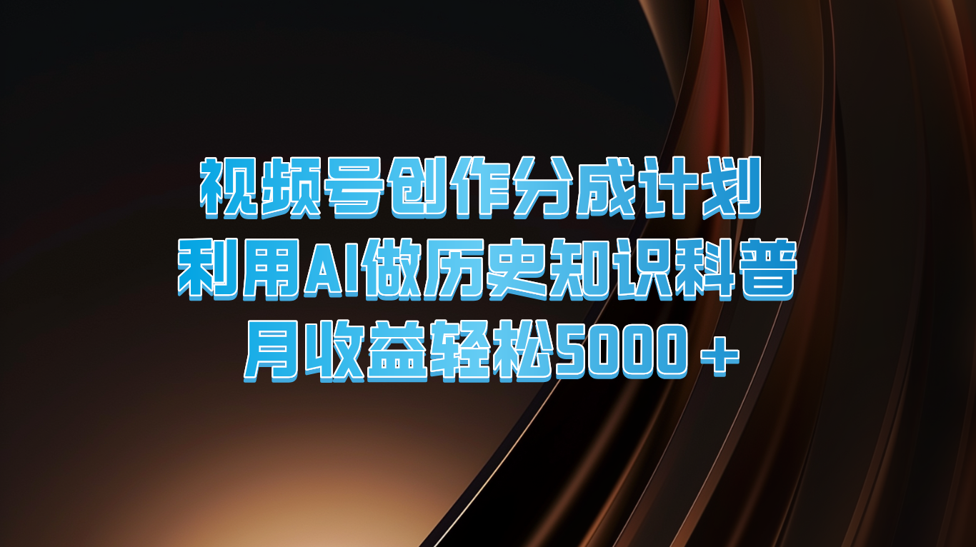 微信视频号写作分为方案  运用AI做历史时间知识普及  月盈利轻轻松松5000-沐颜网创资源