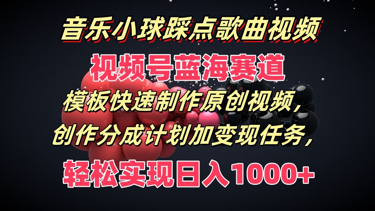 歌曲圆球卡点歌曲视频，微信视频号瀚海跑道，模版迅速制做原创短视频，分为方案加转现每日任务-沐颜网创资源