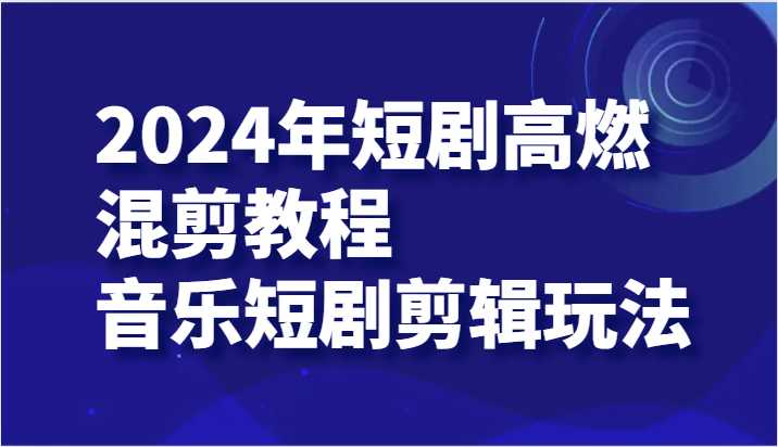 2024年短剧剧本高燃混剪实例教程—歌曲短剧剧本视频剪辑游戏玩法-沐颜网创资源
