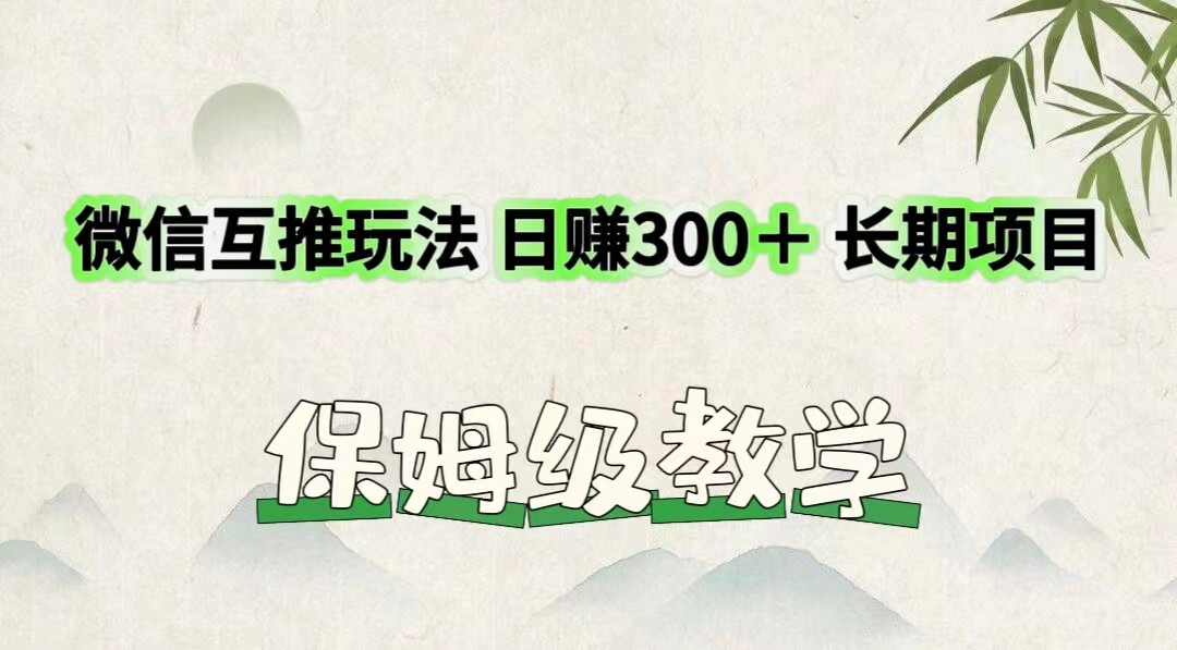 微信互推游戏玩法 日赚300＋长期项目 家庭保姆级课堂教学-沐颜网创资源