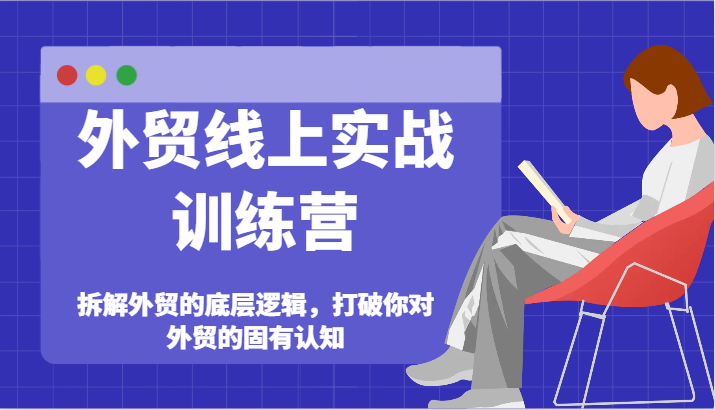 出口外贸网上实战演练夏令营-拆卸外贸的底层思维，摆脱您对外贸的固有认知-沐颜网创资源