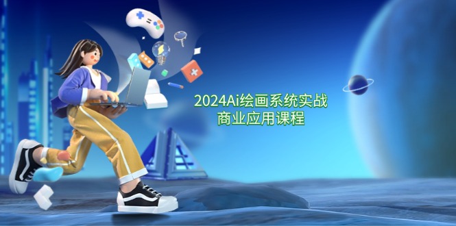 2024Ai美术绘画系统软件实战演练商用化课程内容，从零基础到熟练系统软件课堂教学-沐颜网创资源