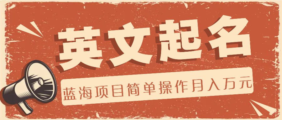 运用AI专用工具协助起英文名，蓝海项目易操作，0费用0门坎月收益万余元-沐颜网创资源