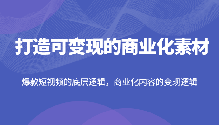 打造出可变现的市场化素材内容，爆款短视频的底层思维，商业化的视频的转现逻辑性-沐颜网创资源