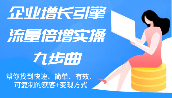 公司增长点总流量增长实际操作九步曲，帮你找到迅速、简易、合理、可复制的拓客 变现模式-沐颜网创资源