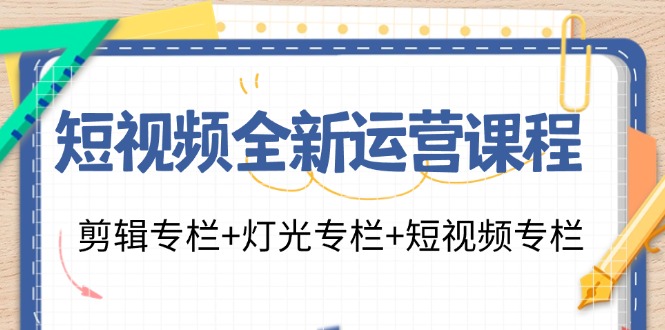 小视频全新升级营销课程：视频剪辑栏目 灯光效果栏目 小视频栏目-沐颜网创资源