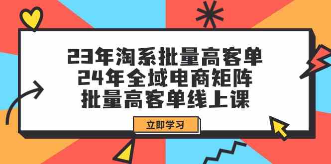 23年淘宝大批量高客单 24年示范区电子商务引流矩阵，大批量高客单线上课-沐颜网创资源