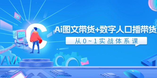 Ai图文带货+数字人口播带货，从0-1实战体系课-沐颜网创资源
