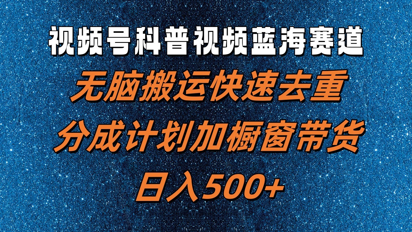 视频号科普视频蓝海赛道，无脑搬运快速去重，分成计划加橱窗带货，日入500+-沐颜网创资源