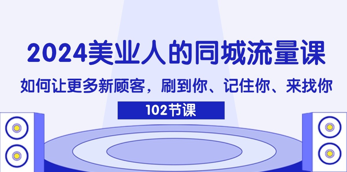 2024美业人的同城网总流量课：怎样让广大新客户，刷你、记得你、找你-沐颜网创资源