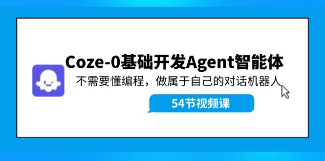 Coze-0基本开发设计 Agent智能体实例教程：不用懂程序编写，做属于自己机器人聊天-沐颜网创资源