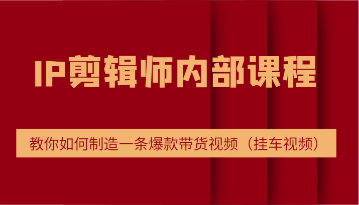 IP剪辑师内部课程，电商切片培训，教你如何制造一条爆款带货视频-沐颜网创资源