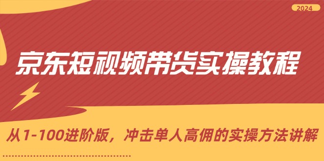 京东短视频带货实操教程，从1-100进阶版，冲击单人高佣的实操方法讲解-沐颜网创资源