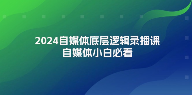 2024自媒体底层逻辑录播课，自媒体小白必看-沐颜网创资源